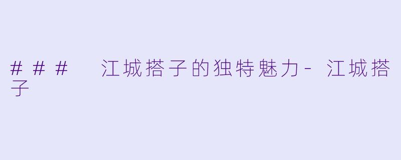 ### 江城搭子的独特魅力-江城搭子