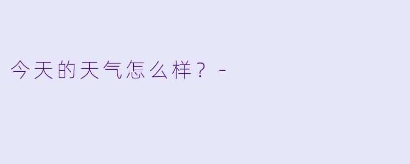 今天的天气怎么样？