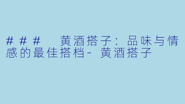 ### 黄酒搭子:品味与情感的最佳搭档