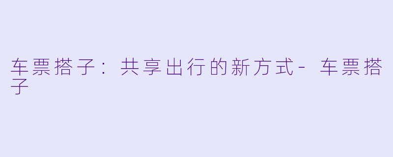 车票搭子：共享出行的新方式-车票搭子