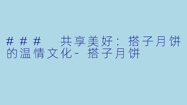 ### 共享美好:搭子月饼的温情文化