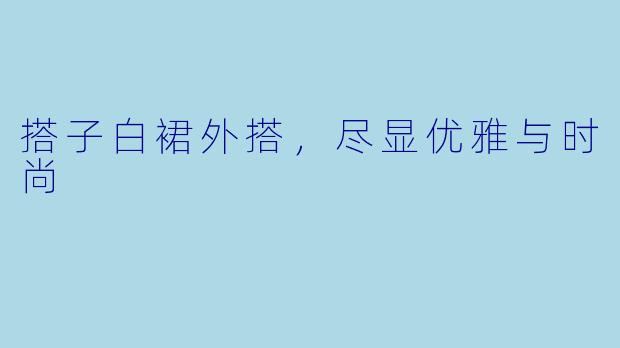 搭子白裙外搭，尽显优雅与时尚