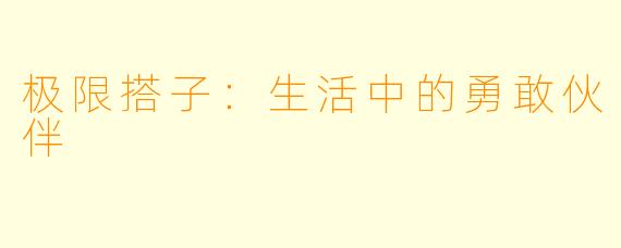极限搭子：生活中的勇敢伙伴