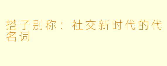 搭子别称：社交新时代的代名词