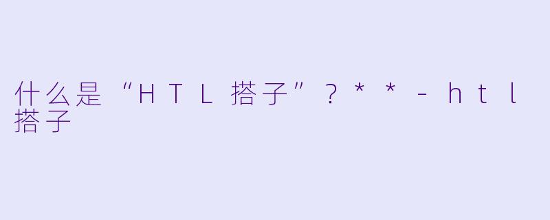 什么是“HTL搭子”?**
