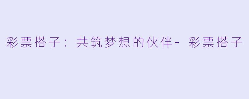 彩票搭子:共筑梦想的伙伴