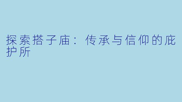 探索搭子庙：传承与信仰的庇护所