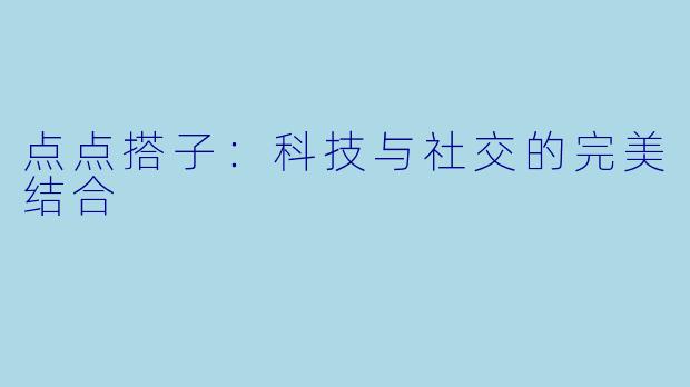 点点搭子:科技与社交的完美结合
