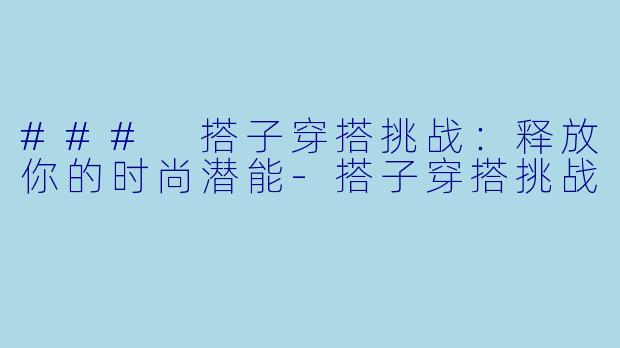 ### 搭子穿搭挑战：释放你的时尚潜能-搭子穿搭挑战