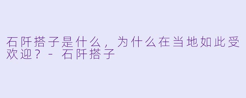 石阡搭子是什么,为什么在当地如此受欢迎?