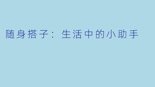 随身搭子：生活中的小助手