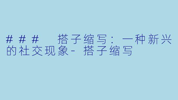 ### 搭子缩写：一种新兴的社交现象-搭子缩写