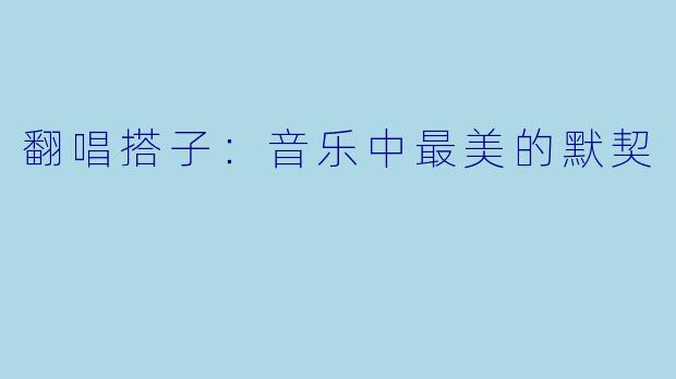 翻唱搭子:音乐中最美的默契