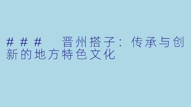 ### 晋州搭子:传承与创新的地方特色文化