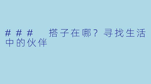 ### 搭子在哪？寻找生活中的伙伴