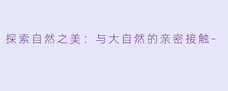 探索自然之美：与大自然的亲密接触-