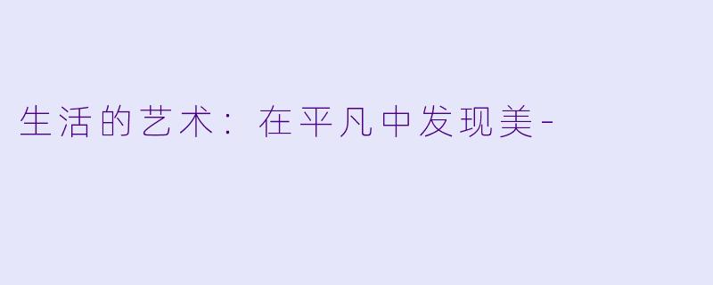 生活的艺术：在平凡中发现美-