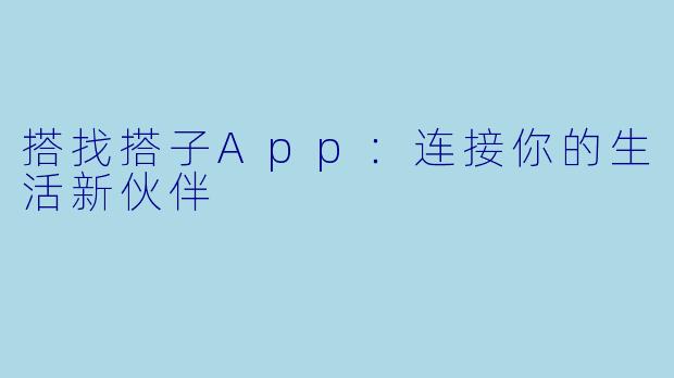 搭找搭子App：连接你的生活新伙伴