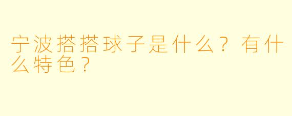 宁波搭搭球子是什么？有什么特色？