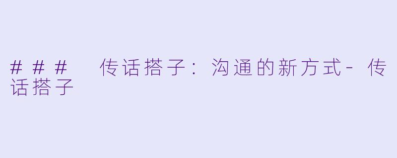 ### 传话搭子：沟通的新方式-传话搭子