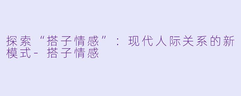 探索“搭子情感”：现代人际关系的新模式