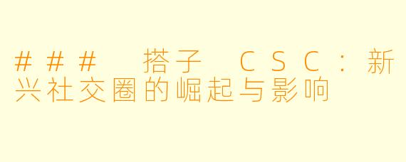 ### 搭子 CSC：新兴社交圈的崛起与影响