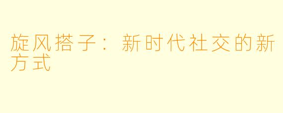 旋风搭子：新时代社交的新方式
