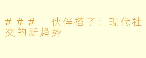 ### 伙伴搭子：现代社交的新趋势