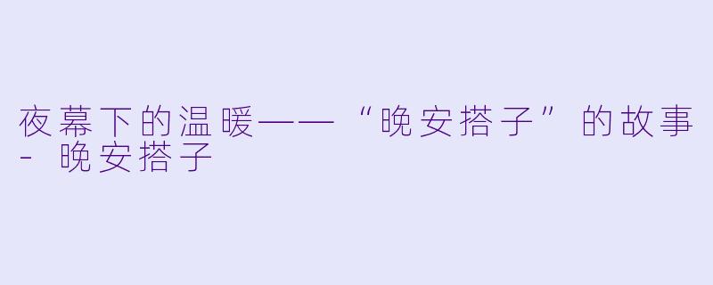 夜幕下的温暖——“晚安搭子”的故事-晚安搭子