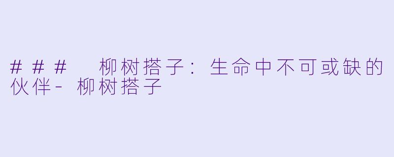 ### 柳树搭子：生命中不可或缺的伙伴-柳树搭子