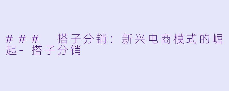 ### 搭子分销：新兴电商模式的崛起