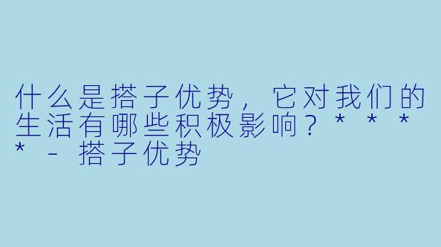 什么是搭子优势,它对我们的生活有哪些积极影响?****