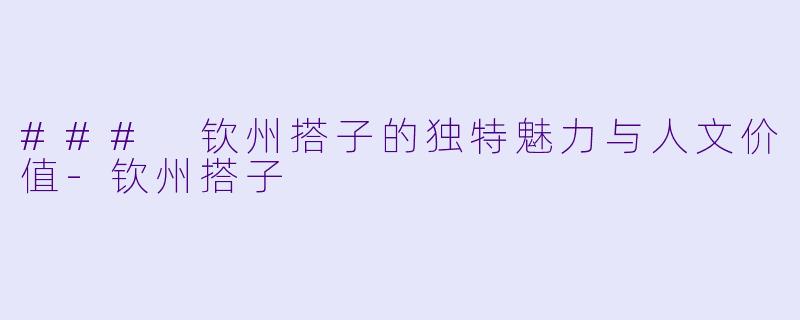 ### 钦州搭子的独特魅力与人文价值