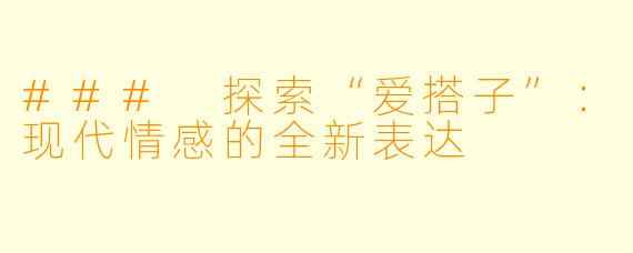### 探索“爱搭子”：现代情感的全新表达