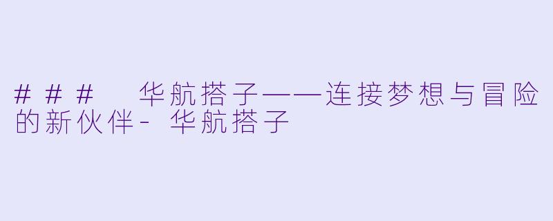 ### 华航搭子——连接梦想与冒险的新伙伴-华航搭子