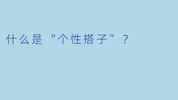 什么是“个性搭子”？  
