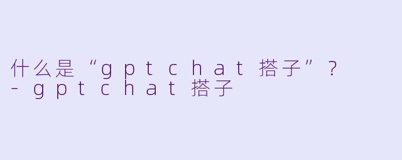 什么是“gptchat搭子”？  -gptchat搭子