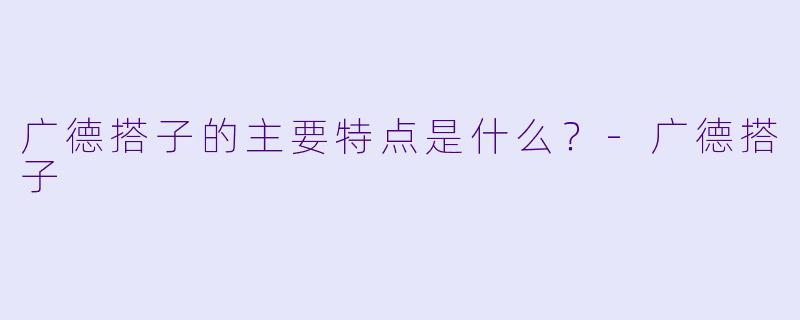 广德搭子的主要特点是什么？