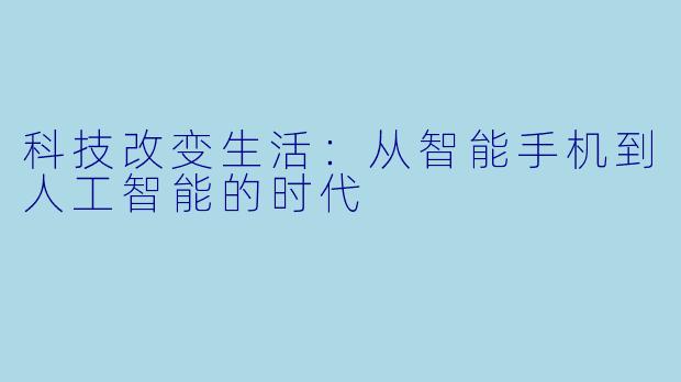 科技改变生活：从智能手机到人工智能的时代