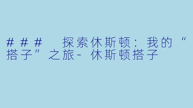 ### 探索休斯顿：我的“搭子”之旅-休斯顿搭子