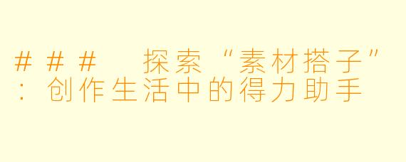 ### 探索“素材搭子”：创作生活中的得力助手