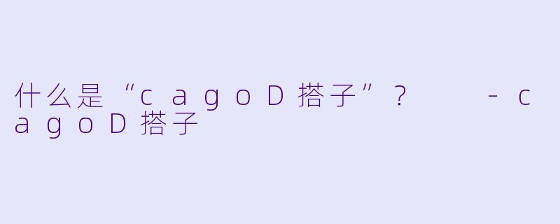 什么是“cagoD搭子”？  