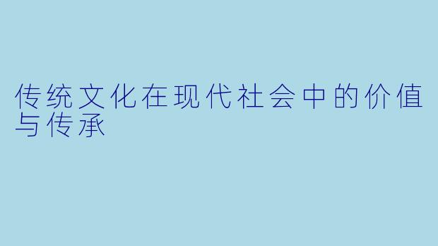 传统文化在现代社会中的价值与传承