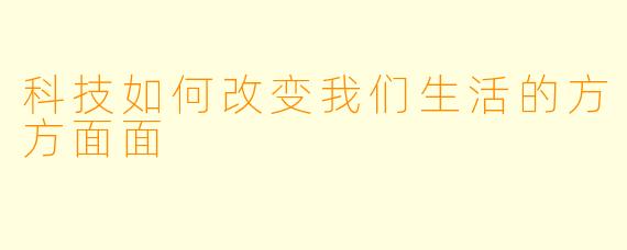 科技如何改变我们生活的方方面面