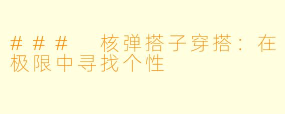 ### 核弹搭子穿搭：在极限中寻找个性