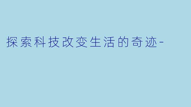 探索科技改变生活的奇迹