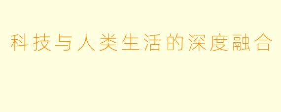 科技与人类生活的深度融合