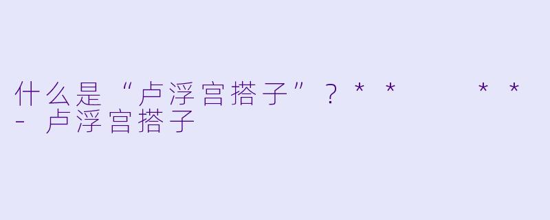 什么是“卢浮宫搭子”？**  **