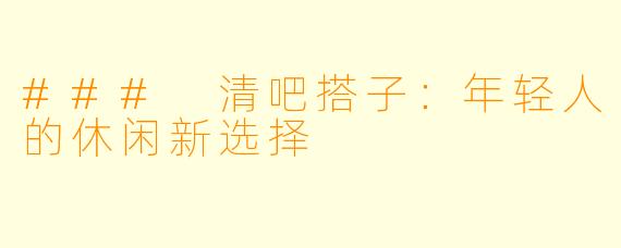 ### 清吧搭子：年轻人的休闲新选择