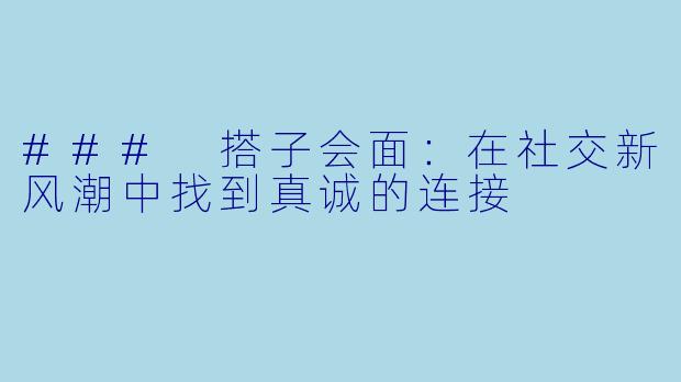### 搭子会面：在社交新风潮中找到真诚的连接